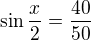 $\sin{\frac{x}{2}}=\frac{40}{50}$