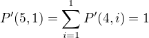 $P^{\prime} (5,1) = \sum_{i=1}^{1} P^{\prime} (4,i) = 1$