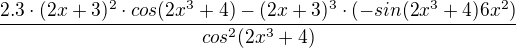 $\frac{2.3\cdot (2x+3)^2\cdot cos(2x^3+4)-(2x+3)^3\cdot (-sin(2x^3+4)6x^2)}{cos^2(2x^3+4)}$
