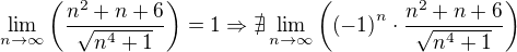 $\lim_{n\to\infty}{\(\frac{n^2+n+6}{\sqrt{n^4+1}}\)}=1\Rightarrow \nexists\lim_{n\to\infty}{\(\(-1\)^n\cdot\frac{n^2+n+6}{\sqrt{n^4+1}}\)}$