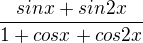 $\frac{sin x + sin 2x}{1 + cos x + cos 2x}$