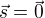$\vec{s} = \vec{0}$