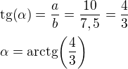 $\mathrm{tg}{\(\alpha\)}=\frac{a}{b}=\frac{10}{7,5}=\frac{4}{3}\nl\alpha=\mathrm{arctg}{\(\frac{4}{3}\)}$