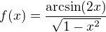 $f(x) = \frac{\mathrm{arcsin}(2x)}{\sqrt{1-x^2}}$