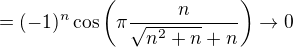 $=(-1)^n\cos\left(\pi\frac{n}{\sqrt{n^2+n}+n}\right)\to 0$