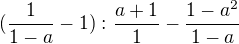 $(\frac{1}{1-a}-1):\frac{a+1}{1}-\frac{1-a^2}{1-a}$