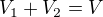 $V_1 + V_2 = V$