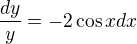 $\frac{dy}{y}=-2\cos xdx$