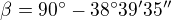 $\beta=90�-38� 39'35''$