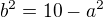 $b^{2} = 10 - a^{2}$