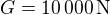 $G=10\,000\,\mbox{N}$