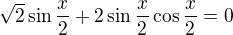 $\sqrt{2} \sin \frac{x}{2}+2 \sin \frac{x}{2} \cos \frac{x}{2}=0$