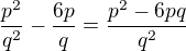 $\frac{p^2}{q^2}-\frac{6p}{q}=\frac{p^2-6pq}{q^2}$