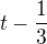 $t-\frac13$