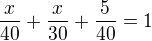 $\frac{x}{40}+ \frac{x}{30}+\frac {5}{40}=1$