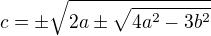 $c = \pm \sqrt{2a \pm \sqrt{4a^{2} - 3b^{2}}}$