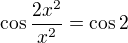 $\cos\frac{2x^{2}}{x^{2}}=\cos 2$