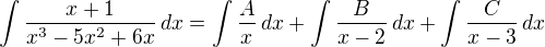 $\int\frac{x+1}{x^3-5x^2+6x}\,dx=\int\frac{A}{x}\,dx+\int\frac{B}{x-2}\,dx+\int\frac{C}{x-3}\,dx$