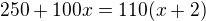 $250+100x=110(x+2)$
