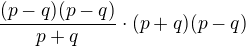$\frac{(p-q)(p-q)}{p+q}\cdot (p+q)(p-q)$
