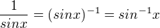 $\frac{1}{sin x}=(sinx)^{-1}=sin^{-1}x$