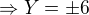 $\Rightarrow Y=\pm 6$