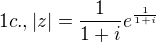 $1c., |z|=\frac{1}{1+i}e^{\frac{1}{1+i}}$