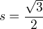 $s=\frac{\sqrt{3}}{2}$