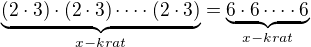$\underbrace{(2\cdot 3)\cdot (2\cdot 3)\dots \cdot (2\cdot 3)}_{x-krat}=\underbrace{6\cdot 6\dots \cdot 6}_{x-krat}$