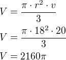 $V=\frac{\pi\cdot r^2\cdot v}{3}\nlV=\frac{\pi\cdot 18^2\cdot 20}{3}\nlV=2160\pi$