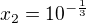 $x_{2}=10^{-\frac{1}{3}}$