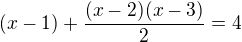 $(x-1)+\frac{(x-2)(x-3)}{2}=4$