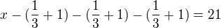 $x-(\frac{1}{3}+1)-(\frac{1}{3}+1)-(\frac{1}{3}+1)=21$