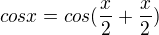 $cosx=cos(\frac{x}{2}+\frac{x}{2})$