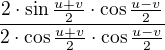 $\frac{2\cdot \sin \frac{u+v}{2}\cdot \cos \frac{u-v}{2}}{2\cdot \cos \frac{u+v}{2}\cdot \cos \frac{u-v}{2}}$