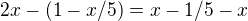 $2x-(1 - x/5)=x- 1/5 - x$