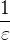 $\frac{1}{\varepsilon}$
