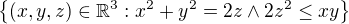 $\{(x,y,z)\in \mathbb{R}^{3}: x^{2}+y^{2}=2z\wedge 2z^{2}\le xy\}$