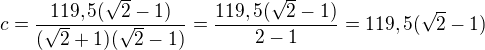 $c=\frac{119,5(\sqrt 2-1)}{(\sqrt 2+1)(\sqrt 2-1)}=\frac{119,5(\sqrt 2-1)}{2-1}=119,5(\sqrt 2-1)$