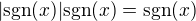 $|\text{sgn}(x)|\text{sgn}(x)=\text{sgn}(x)$