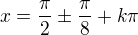 $x=\frac\pi2\pm\frac\pi8+k\pi$