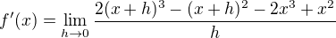$f'(x) = \lim_{h \to 0} \frac{2(x + h)^3 - (x + h)^2 - 2x^3 + x^2}{h}$