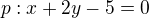 $p: x+2y - 5 = 0$