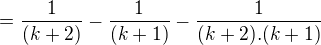 $=\frac{1}{(k+2)}-\frac{1}{(k+1)}-\frac{1}{(k+2).(k+1)}$