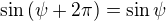 $\sin{(\psi + 2\pi)} = \sin{\psi}$