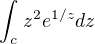 $\int_{c}^{}z^{2}e^{1/z}dz$