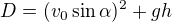 $D=(v_0 \sin \alpha )^2+gh$