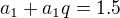 $a_{1}+a_{1}q=1.5$