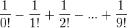 $\frac{1}{0!}-\frac{1}{1!}+\frac{1}{2!}-...+\frac{1}{9!}$
