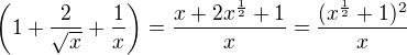 $\(1+\frac{2}{\sqrt{x}}+\frac{1}{x}\)=\frac{x+2x^{\frac{1}{2}}+1}{x}=\frac{(x^{\frac{1}{2}}+1)^2}{x}$
